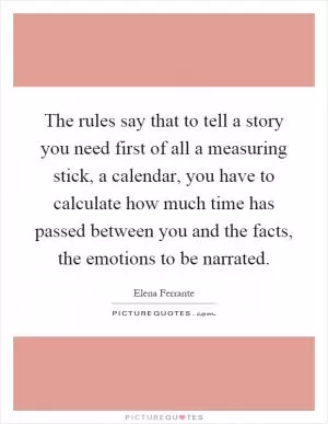 The rules say that to tell a story you need first of all a measuring stick, a calendar, you have to calculate how much time has passed between you and the facts, the emotions to be narrated Picture Quote #1