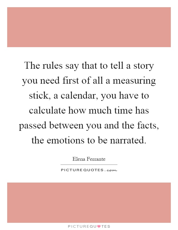 The rules say that to tell a story you need first of all a measuring stick, a calendar, you have to calculate how much time has passed between you and the facts, the emotions to be narrated Picture Quote #1