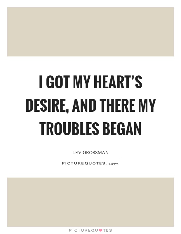 I got my heart's desire, and there my troubles began Picture Quote #1