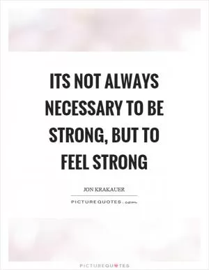 Its not always necessary to be strong, but to feel strong Picture Quote #1