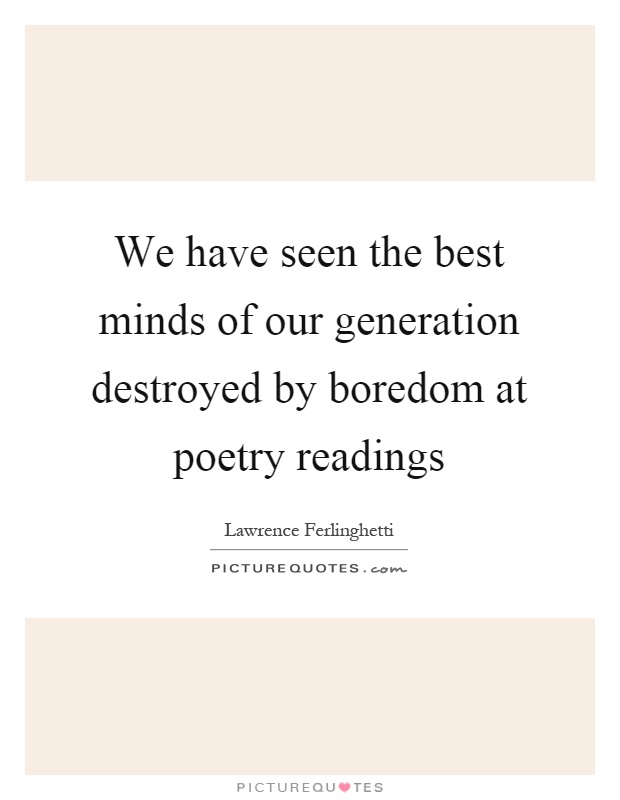 We have seen the best minds of our generation destroyed by boredom at poetry readings Picture Quote #1