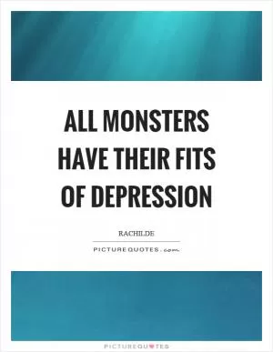 All monsters have their fits of depression Picture Quote #1