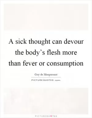 A sick thought can devour the body’s flesh more than fever or consumption Picture Quote #1