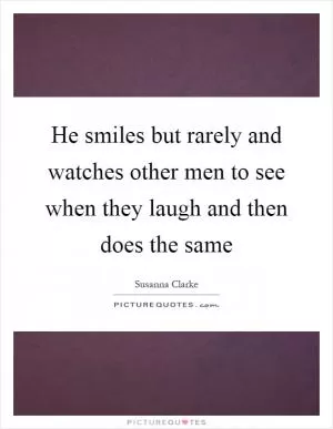 He smiles but rarely and watches other men to see when they laugh and then does the same Picture Quote #1