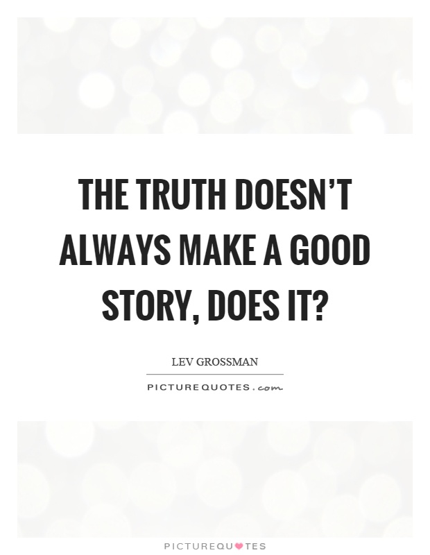 The truth doesn't always make a good story, does it? Picture Quote #1