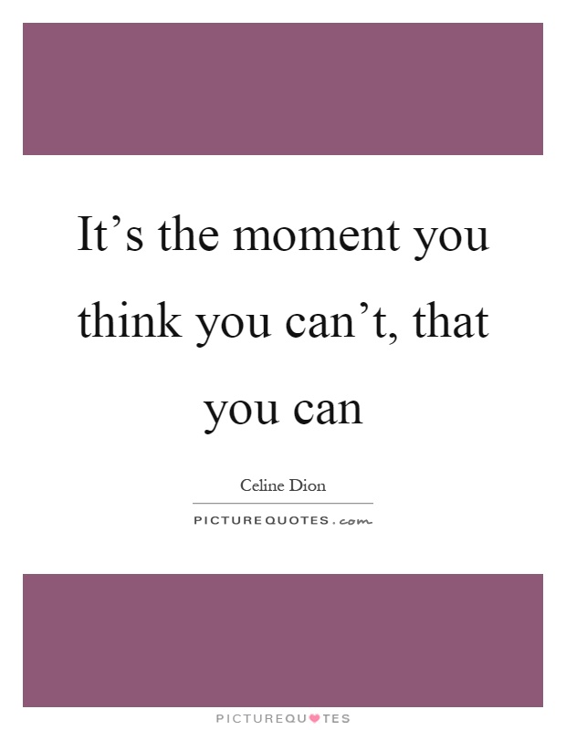 It's the moment you think you can't, that you can Picture Quote #1