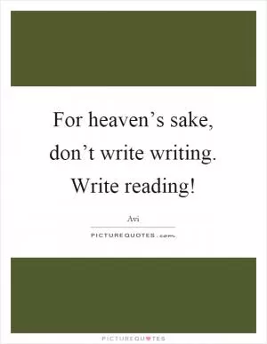 For heaven’s sake, don’t write writing. Write reading! Picture Quote #1