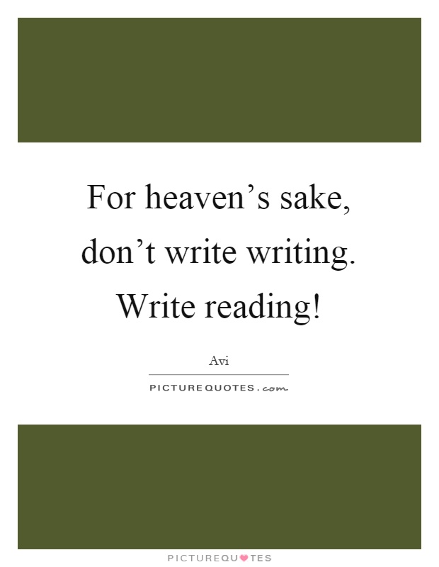 For heaven's sake, don't write writing. Write reading! Picture Quote #1