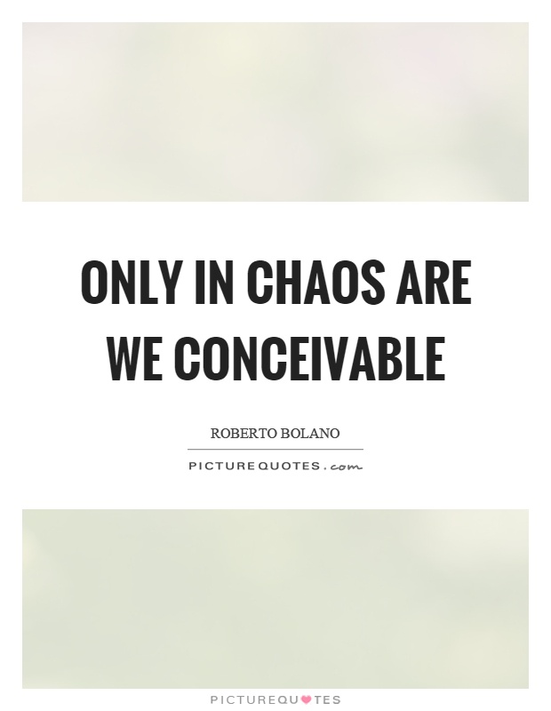 Only in chaos are we conceivable Picture Quote #1