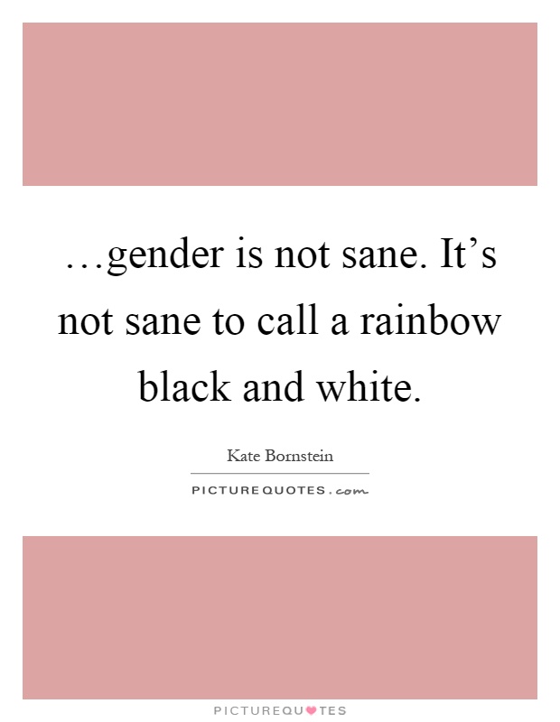 …gender is not sane. It's not sane to call a rainbow black and white Picture Quote #1