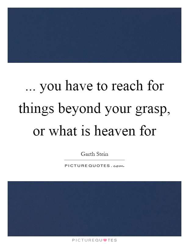 ... you have to reach for things beyond your grasp, or what is heaven for Picture Quote #1