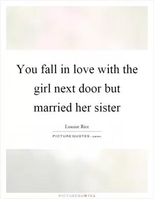 You fall in love with the girl next door but married her sister Picture Quote #1