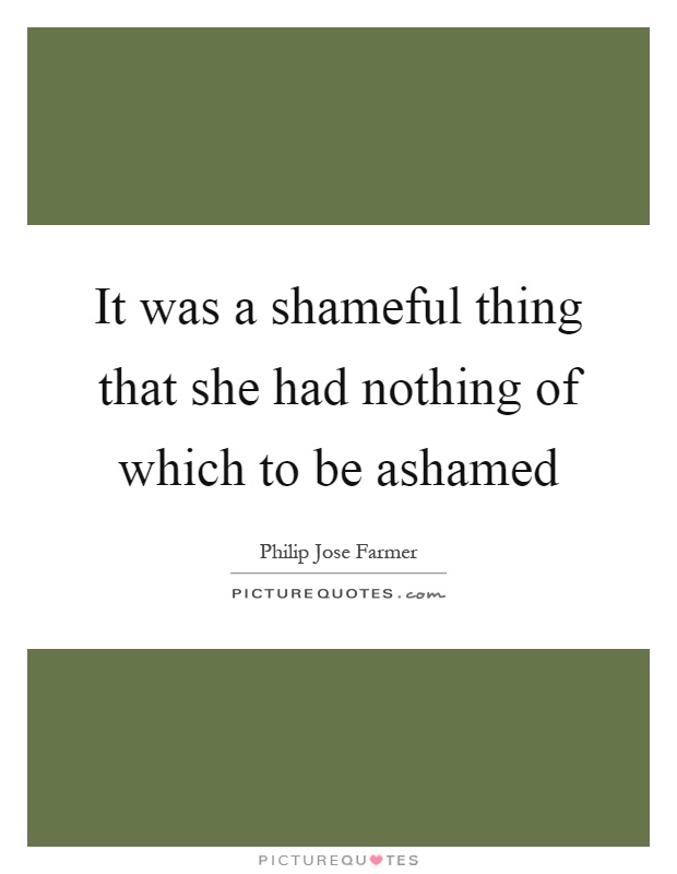It was a shameful thing that she had nothing of which to be ashamed Picture Quote #1