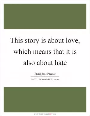 This story is about love, which means that it is also about hate Picture Quote #1