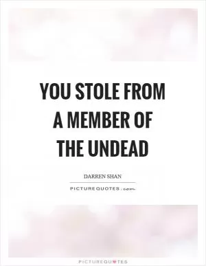 You stole from a member of the undead Picture Quote #1