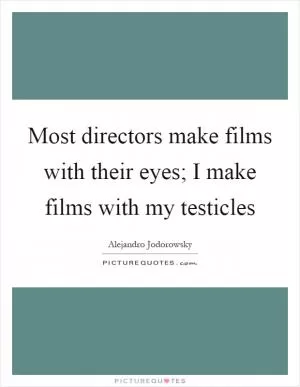Most directors make films with their eyes; I make films with my testicles Picture Quote #1