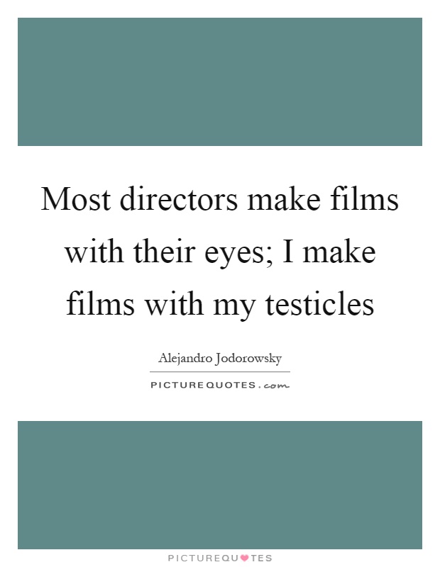 Most directors make films with their eyes; I make films with my testicles Picture Quote #1