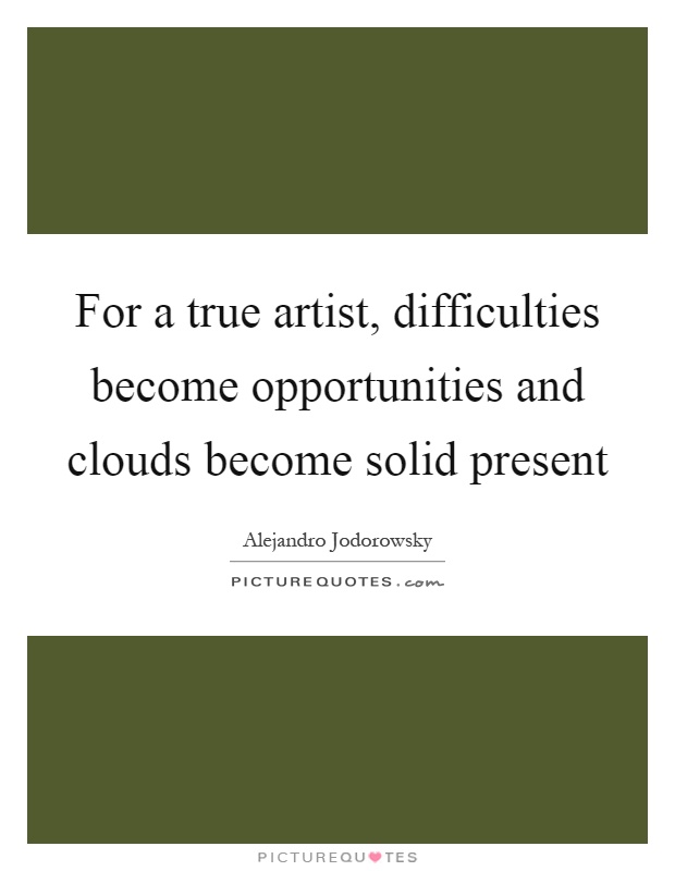 For a true artist, difficulties become opportunities and clouds become solid present Picture Quote #1