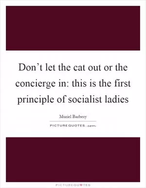 Don’t let the cat out or the concierge in: this is the first principle of socialist ladies Picture Quote #1