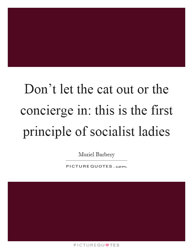 Don't let the cat out or the concierge in: this is the first principle of socialist ladies Picture Quote #1