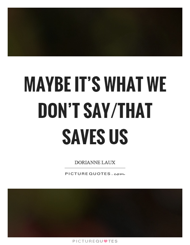 Maybe it's what we don't say/that saves us Picture Quote #1