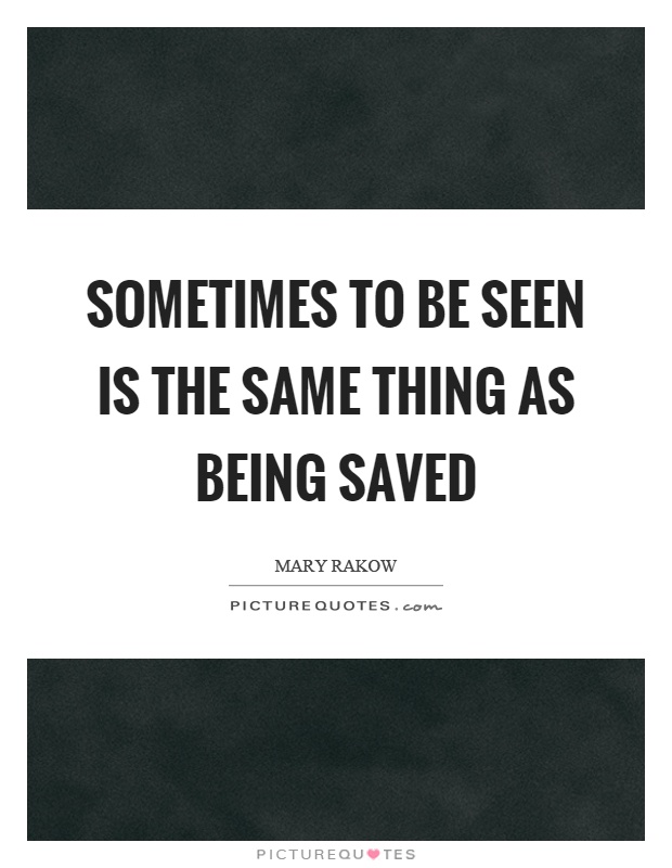 Sometimes to be seen is the same thing as being saved Picture Quote #1
