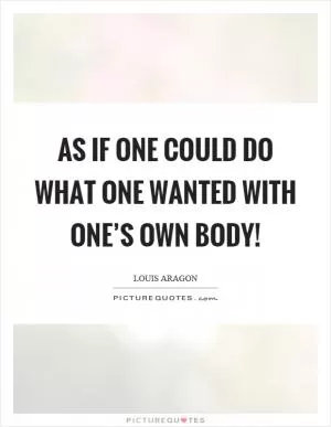 As if one could do what one wanted with one’s own body! Picture Quote #1