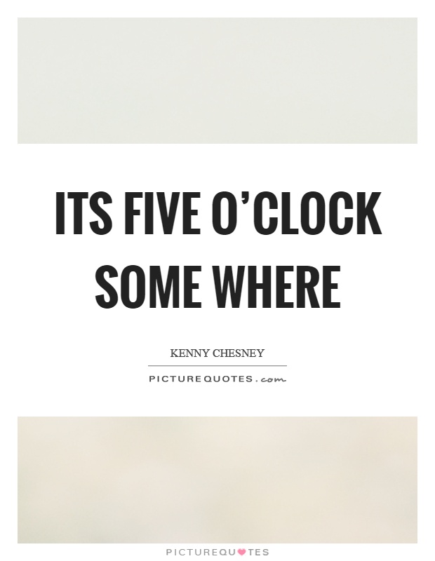 Its five o'clock some where Picture Quote #1