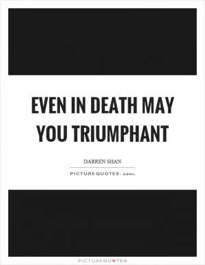Even in death may you triumphant Picture Quote #1
