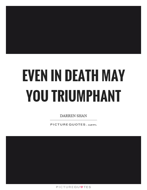 Even in death may you triumphant Picture Quote #1