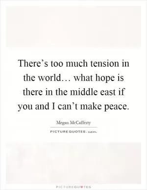 There’s too much tension in the world… what hope is there in the middle east if you and I can’t make peace Picture Quote #1
