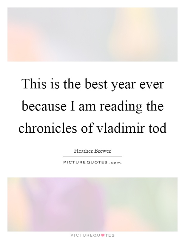 This is the best year ever because I am reading the chronicles of vladimir tod Picture Quote #1