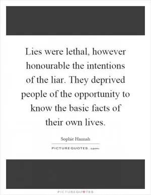 Lies were lethal, however honourable the intentions of the liar. They deprived people of the opportunity to know the basic facts of their own lives Picture Quote #1