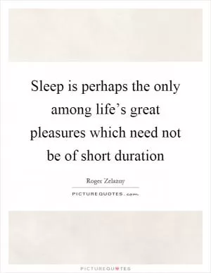 Sleep is perhaps the only among life’s great pleasures which need not be of short duration Picture Quote #1