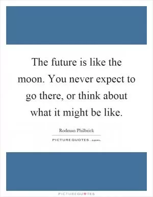 The future is like the moon. You never expect to go there, or think about what it might be like Picture Quote #1