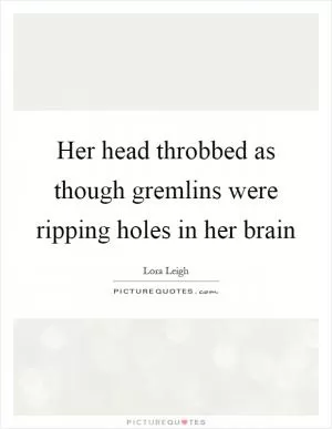 Her head throbbed as though gremlins were ripping holes in her brain Picture Quote #1