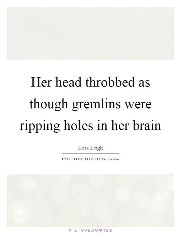 Her head throbbed as though gremlins were ripping holes in her brain Picture Quote #1