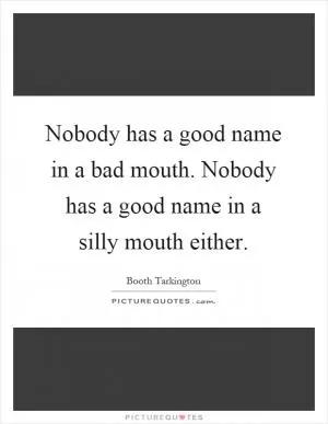 Nobody has a good name in a bad mouth. Nobody has a good name in a silly mouth either Picture Quote #1