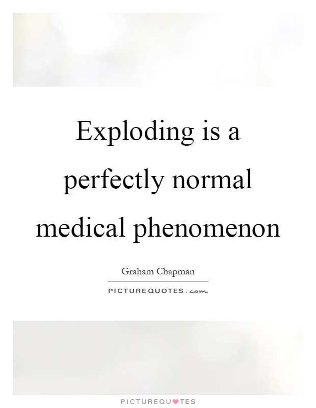 Exploding is a perfectly normal medical phenomenon Picture Quote #1