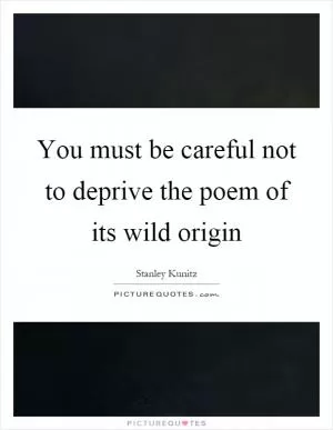 You must be careful not to deprive the poem of its wild origin Picture Quote #1