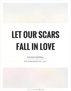 Let our scars fall in love Picture Quote #1