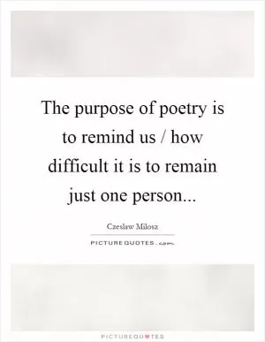 The purpose of poetry is to remind us / how difficult it is to remain just one person Picture Quote #1