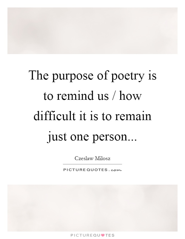 The purpose of poetry is to remind us / how difficult it is to remain just one person Picture Quote #1