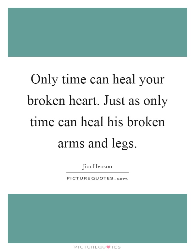 Only time can heal your broken heart. Just as only time can heal his broken arms and legs Picture Quote #1