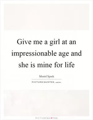 Give me a girl at an impressionable age and she is mine for life Picture Quote #1