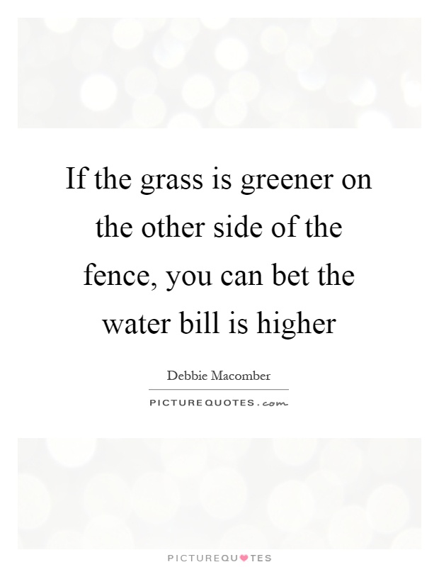 If the grass is greener on the other side of the fence, you can bet the water bill is higher Picture Quote #1