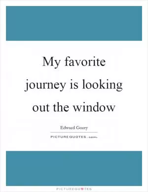 My favorite journey is looking out the window Picture Quote #1