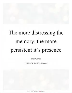 The more distressing the memory, the more persistent it’s presence Picture Quote #1