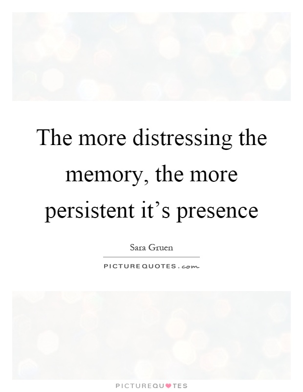 The more distressing the memory, the more persistent it's presence Picture Quote #1