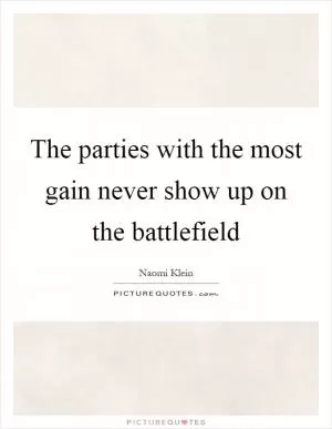 The parties with the most gain never show up on the battlefield Picture Quote #1